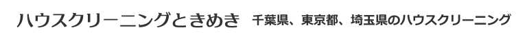 千葉県船橋市、市川市、鎌ヶ谷市、習志野市、千葉市のハウスクリーニング店ハウスクリーニングときめき